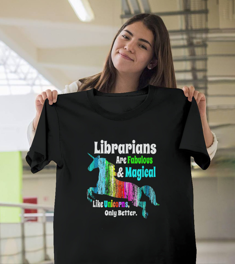 Librarians Are Fabulous And Magical Like Unicorns Only Better T-Shirt