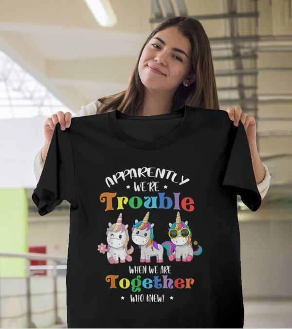 Apparently We're Trouble When We Are Together Unicorn Who Knew T-Shirt