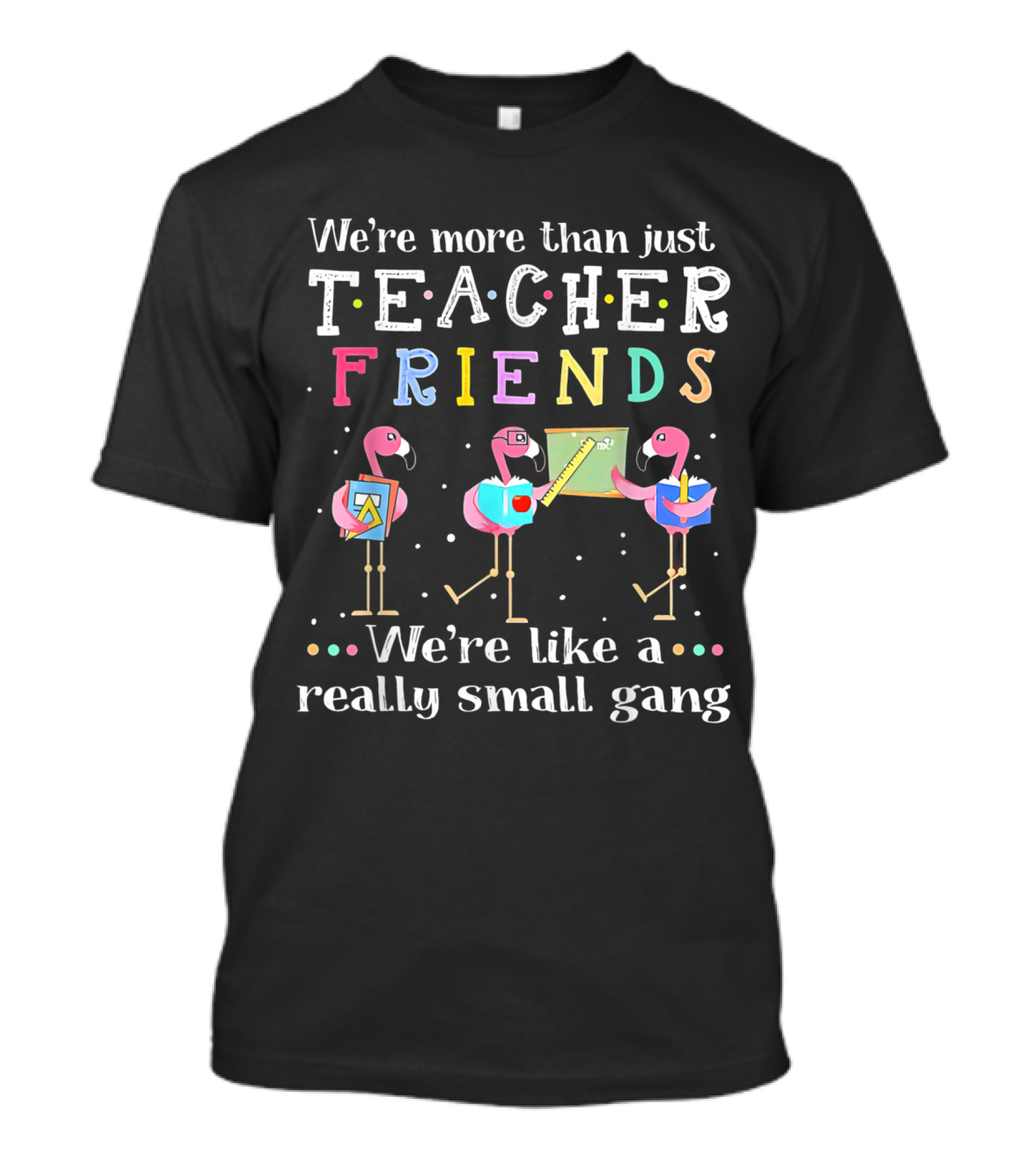 We're More Than Just Teacher Friends Flamingo Trio Like A Really Small Gang T-Shirt