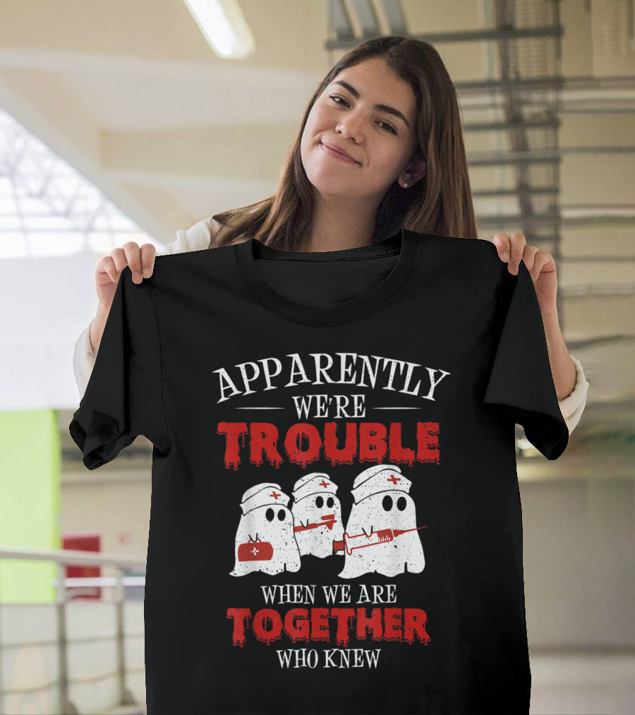 Apparently We're Trouble When We Are Together Ghost Nurse Who Knew T-Shirt