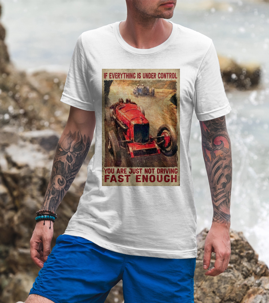 If Everything Is Under Control You Are Just Not Driving Fast Enough T-Shirt