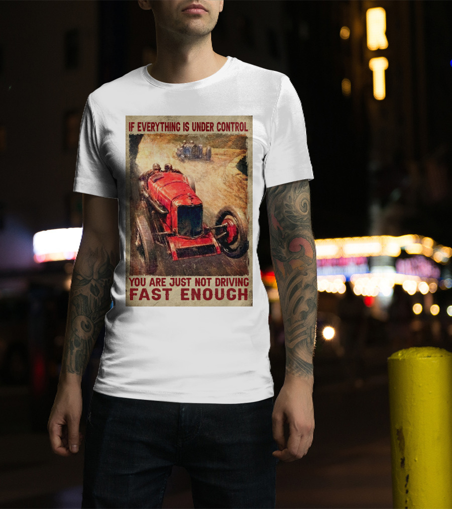 If Everything Is Under Control You Are Just Not Driving Fast Enough T-Shirt