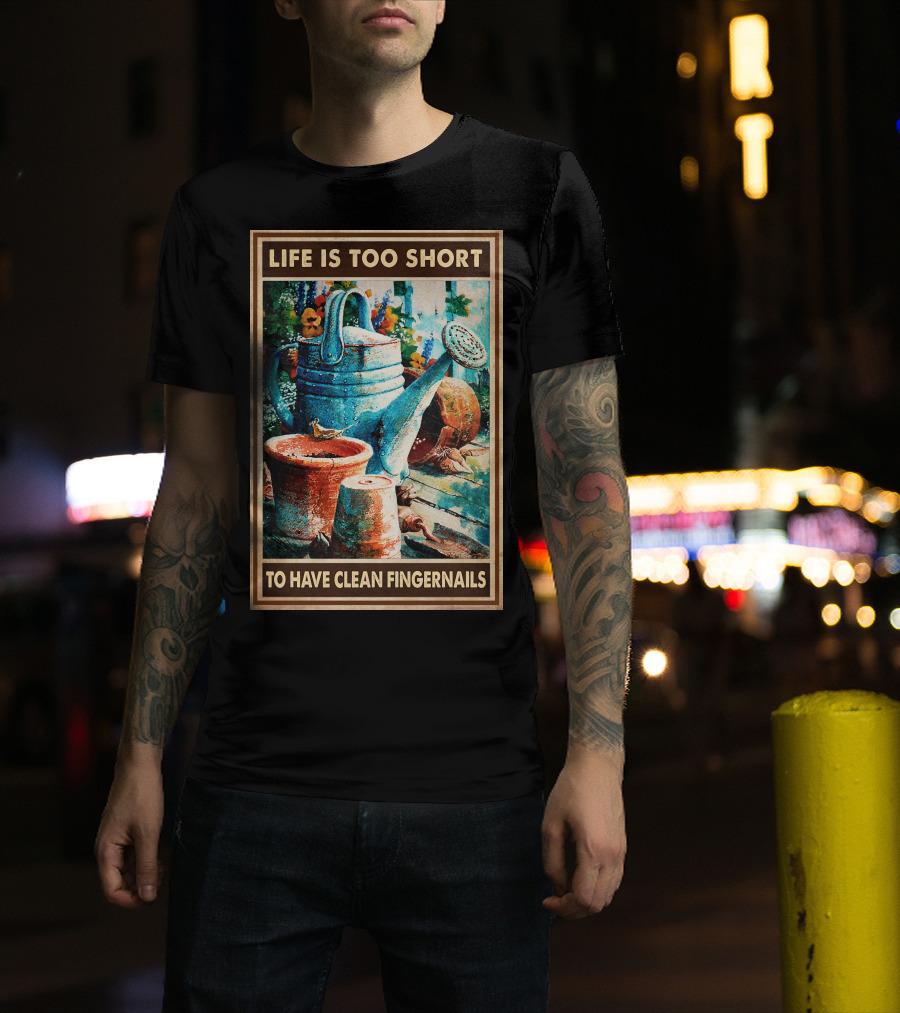 Life Is Too Short To Have Clean Fingernails Vintage Gardening Watering Can And Flower Pots T-Shirt