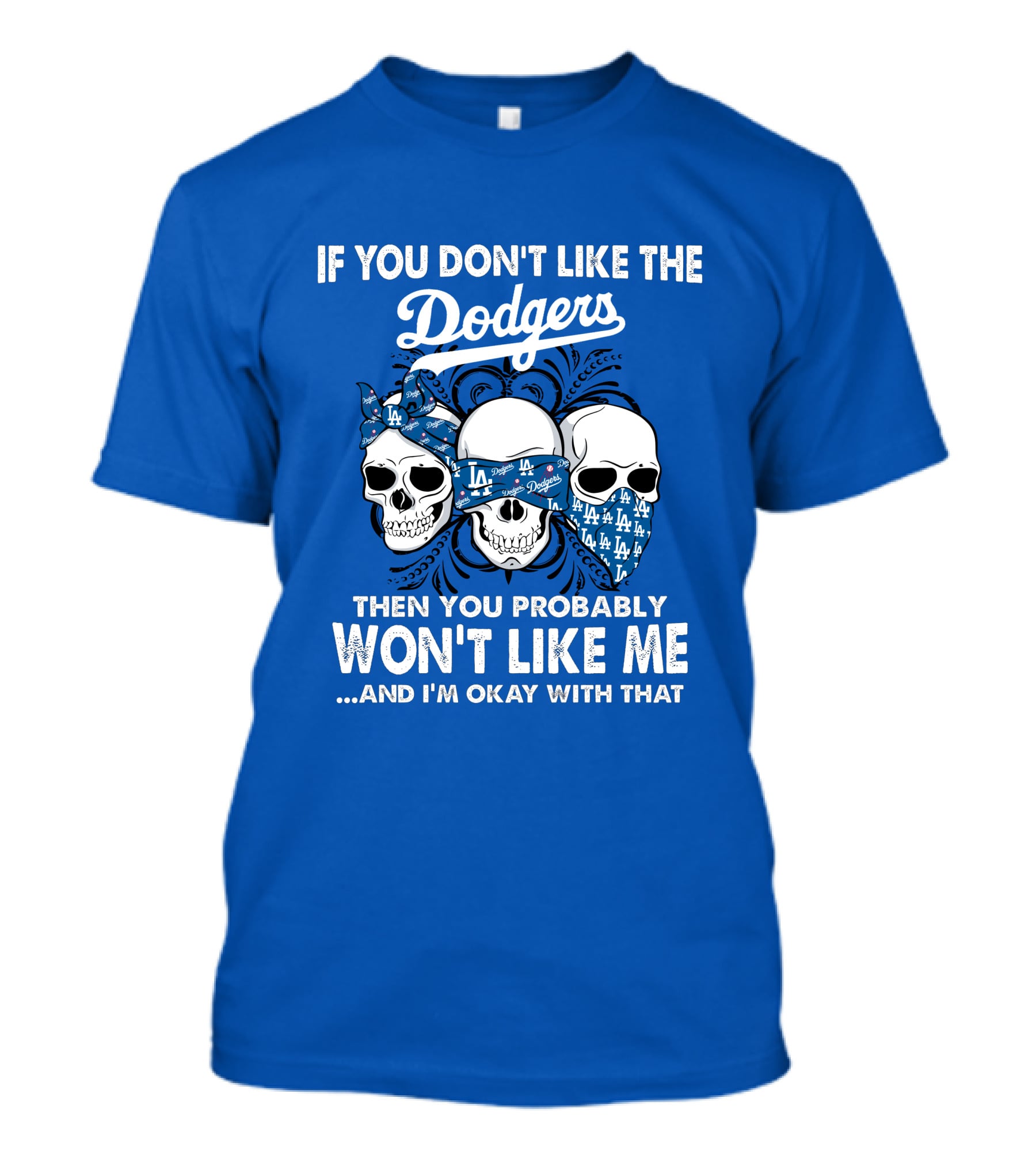 If You Don't Like The Dodgers Then You Probably Won't Like Me And I'm Okay With That T-Shirt