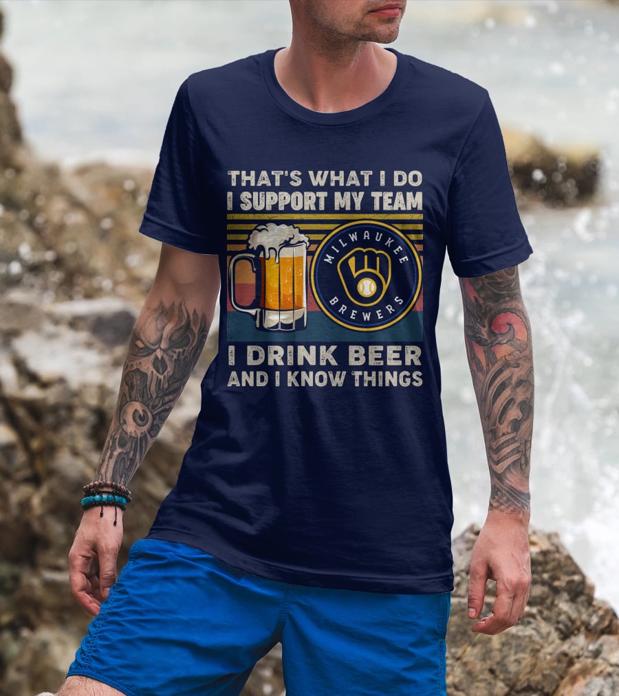 Milwaukee Brewers Support My Team I Drink Beer And I Know Things T-Shirt