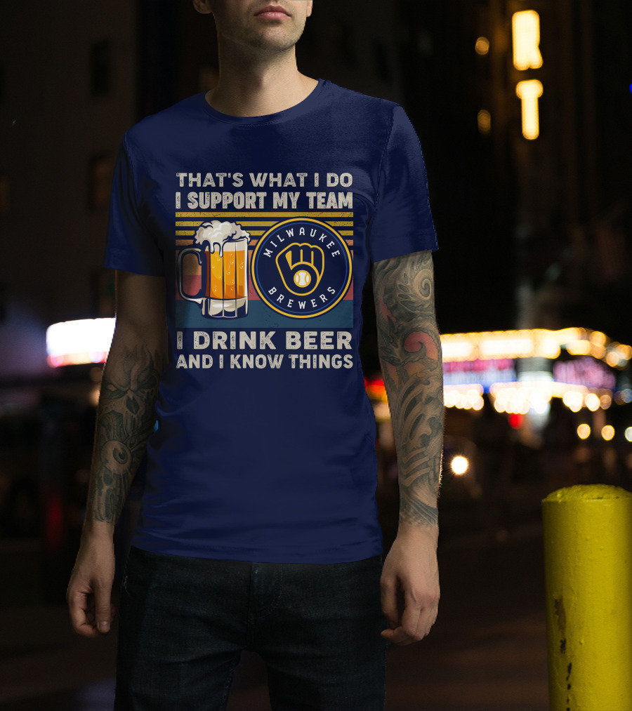 Milwaukee Brewers Support My Team I Drink Beer And I Know Things T-Shirt