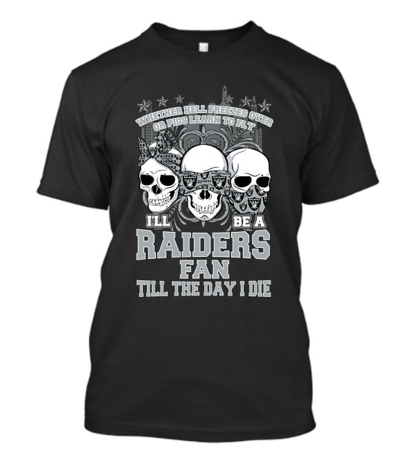 Whether Hell Freezes Over Or Pigs Learn To Fly I'll Be A Raiders Fan Till The Day I Die T-Shirt