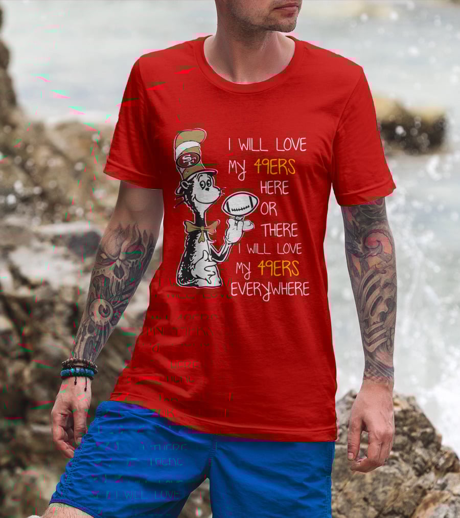 I Will Love My 49ers Here Or There Everywhere T-Shirt