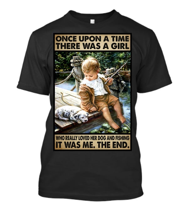 Once Upon A Time There Was A Girl Who Really Loved Her Dog And Fishing It Was Me The End T-Shirt