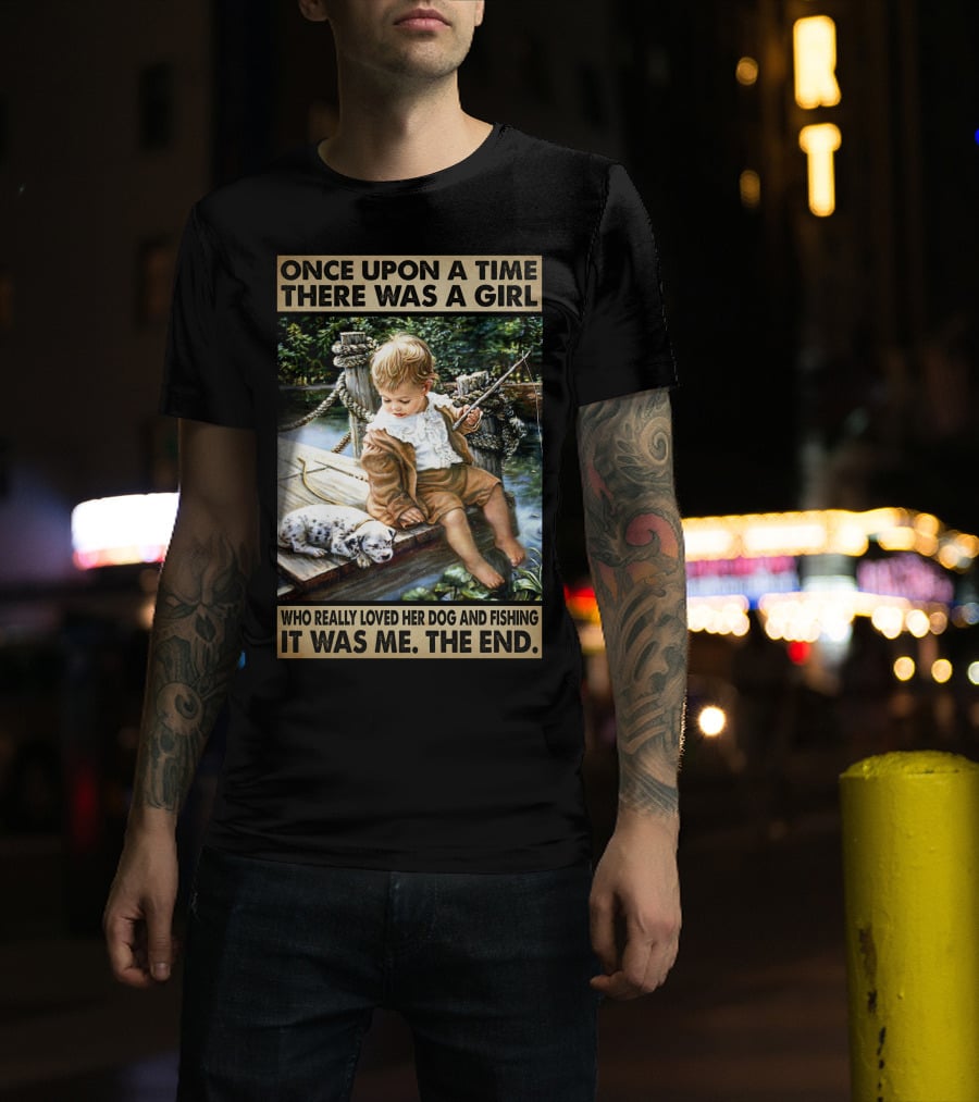 Once Upon A Time There Was A Girl Who Really Loved Her Dog And Fishing It Was Me The End T-Shirt