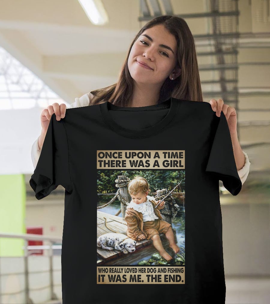 Once Upon A Time There Was A Girl Who Really Loved Her Dog And Fishing It Was Me The End T-Shirt