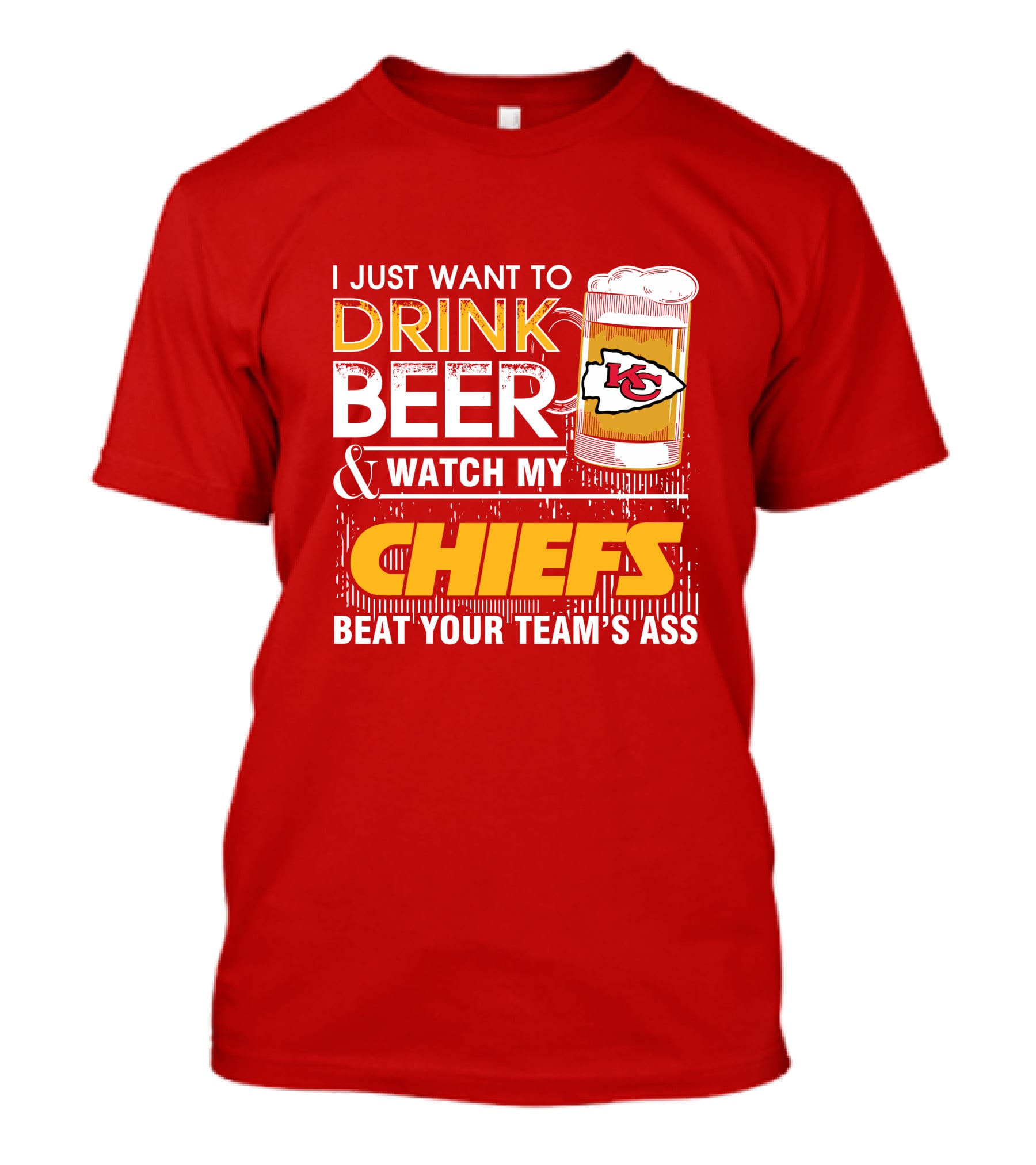 I Just Want To Drink Beer & Watch My Chiefs Beat Your Team's Ass T-Shirt