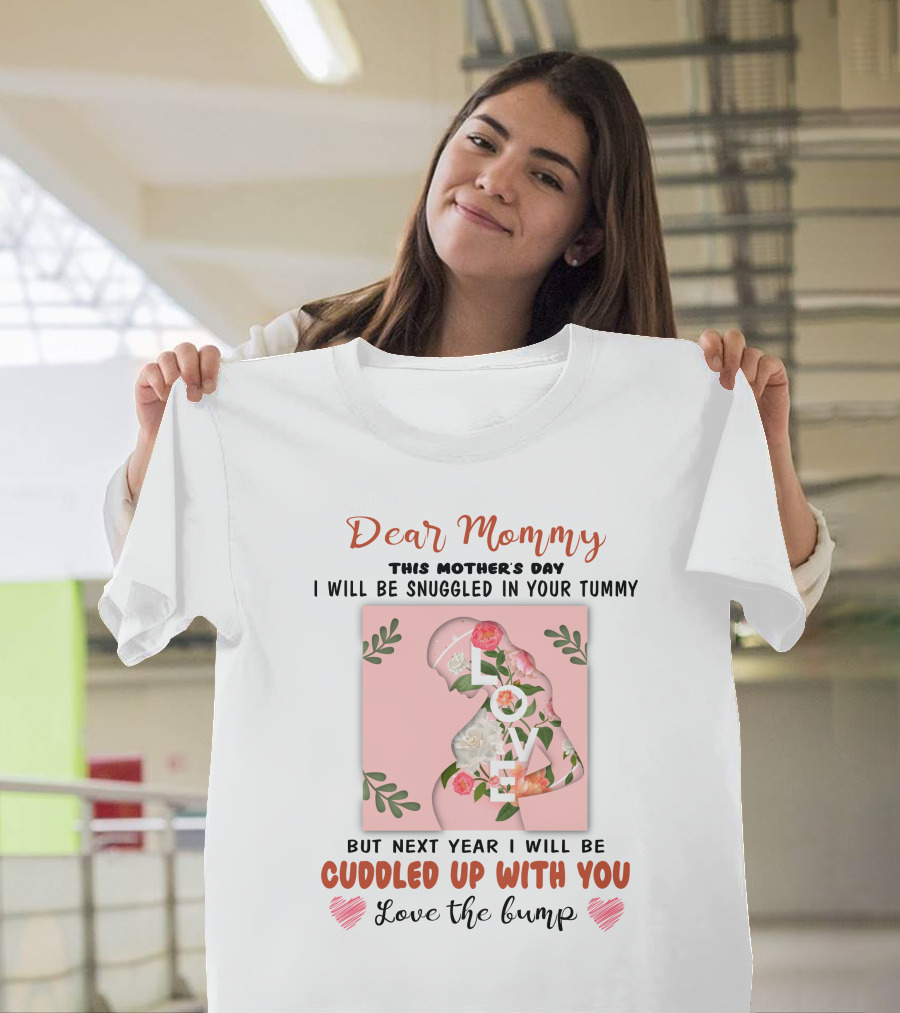 Dear Mommy This Mother's Day I Will Be Snuggled in Your Tummy But Next Year I Will Be Cuddled Up With You Love the Bump T-Shirt