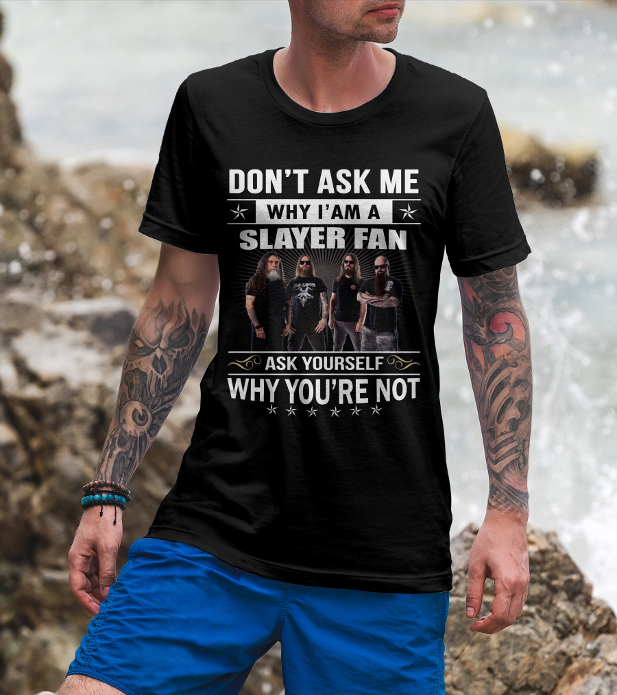 Don't Ask Me Why I'm A Slayer Fan Ask Yourself Why You're Not T-Shirt