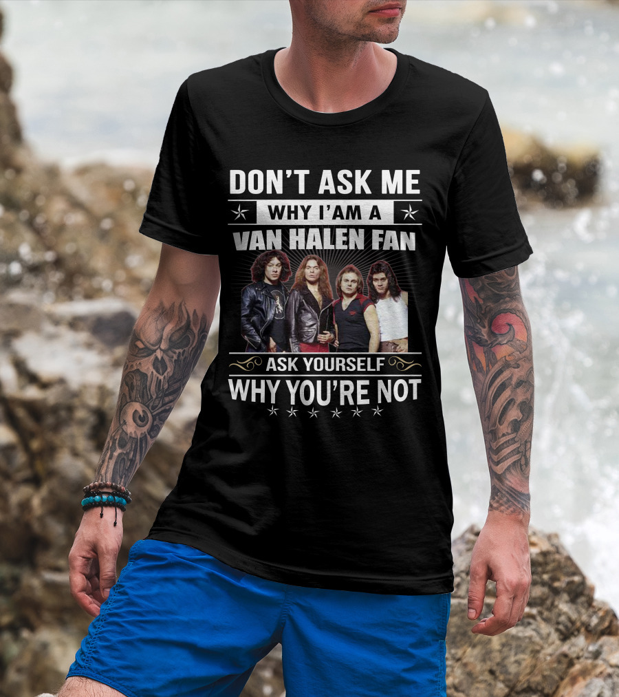 Don't Ask Me Why I'm A Van Halen Fan Ask Yourself Why You're Not T-Shirt