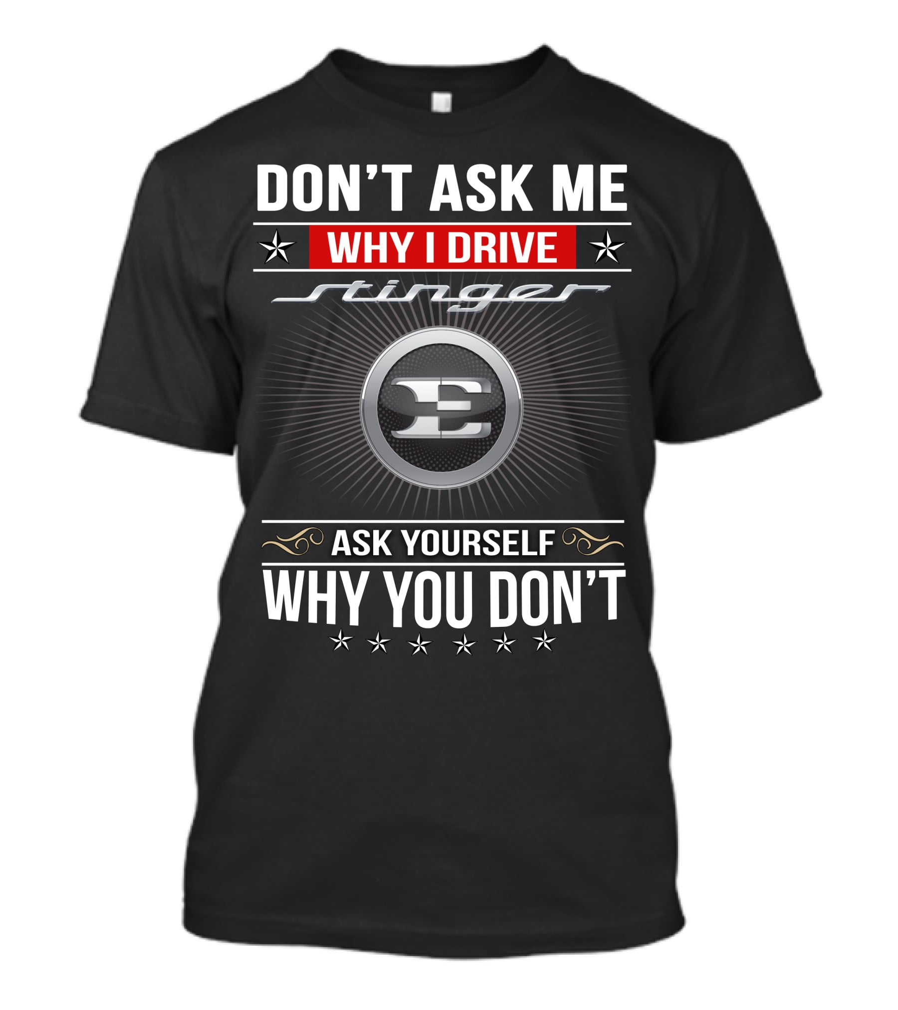 Don't Ask Me Why I Drive Stinger Ask Yourself Why You Don't T-Shirt