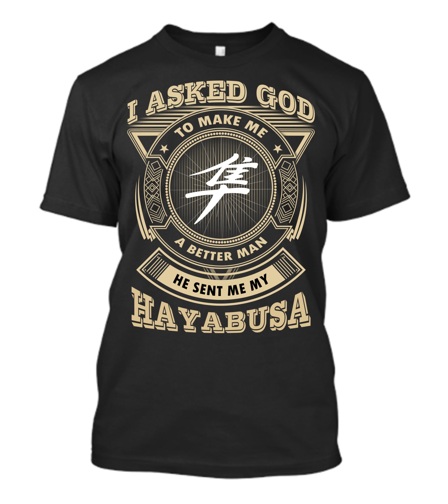 I Asked God To Make Me A Better Man He Sent Me My Hayabusa T-Shirt