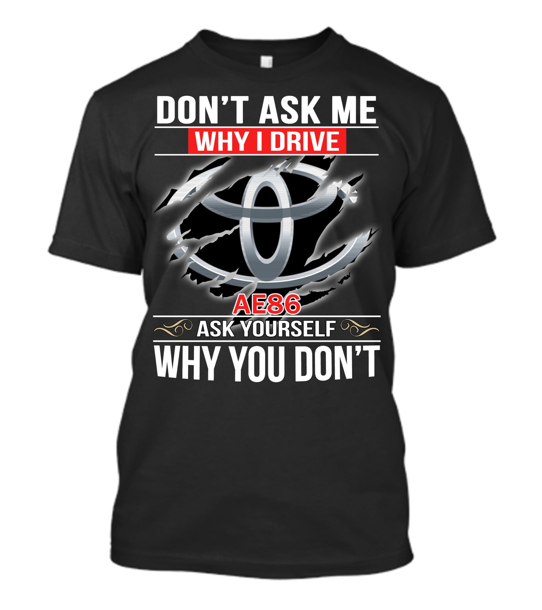 Don't Ask Me Why I Drive Ae86 Ask Yourself Why You Don't T-Shirt