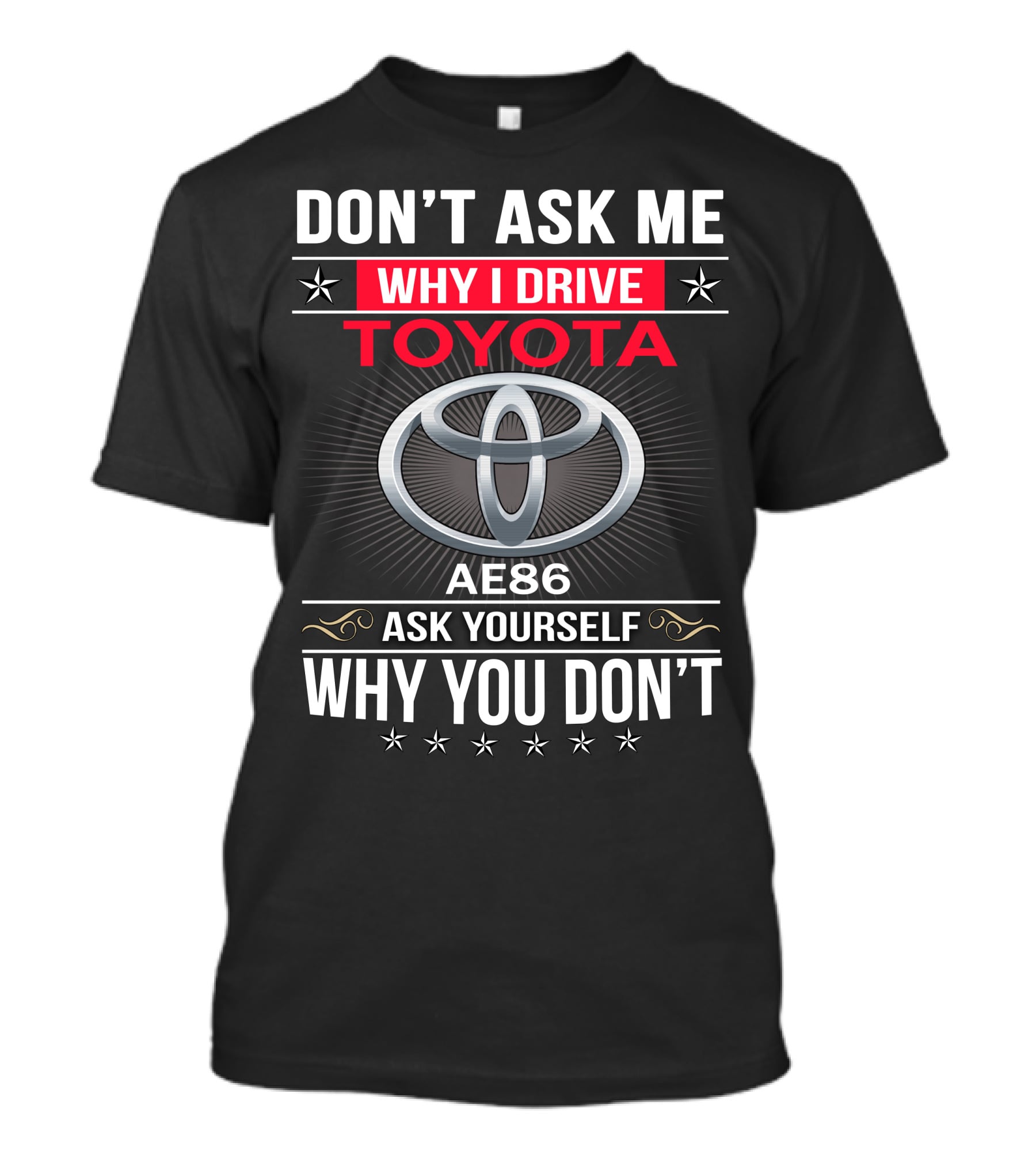 Don't Ask Me Why I Drive Toyota Ae86 Ask Yourself Why You Don't T-Shirt