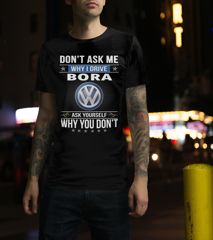 Don't Ask Me Why I Drive Bora Volkswagen Ask Yourself Why You Don't T-Shirt