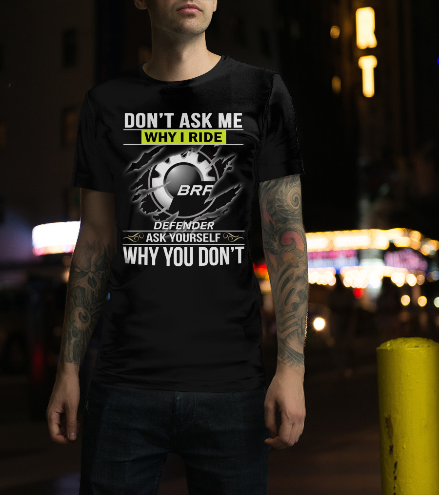Don't Ask Me Why I Ride Brp Defender Ask Yourself Why You Don't T-Shirt