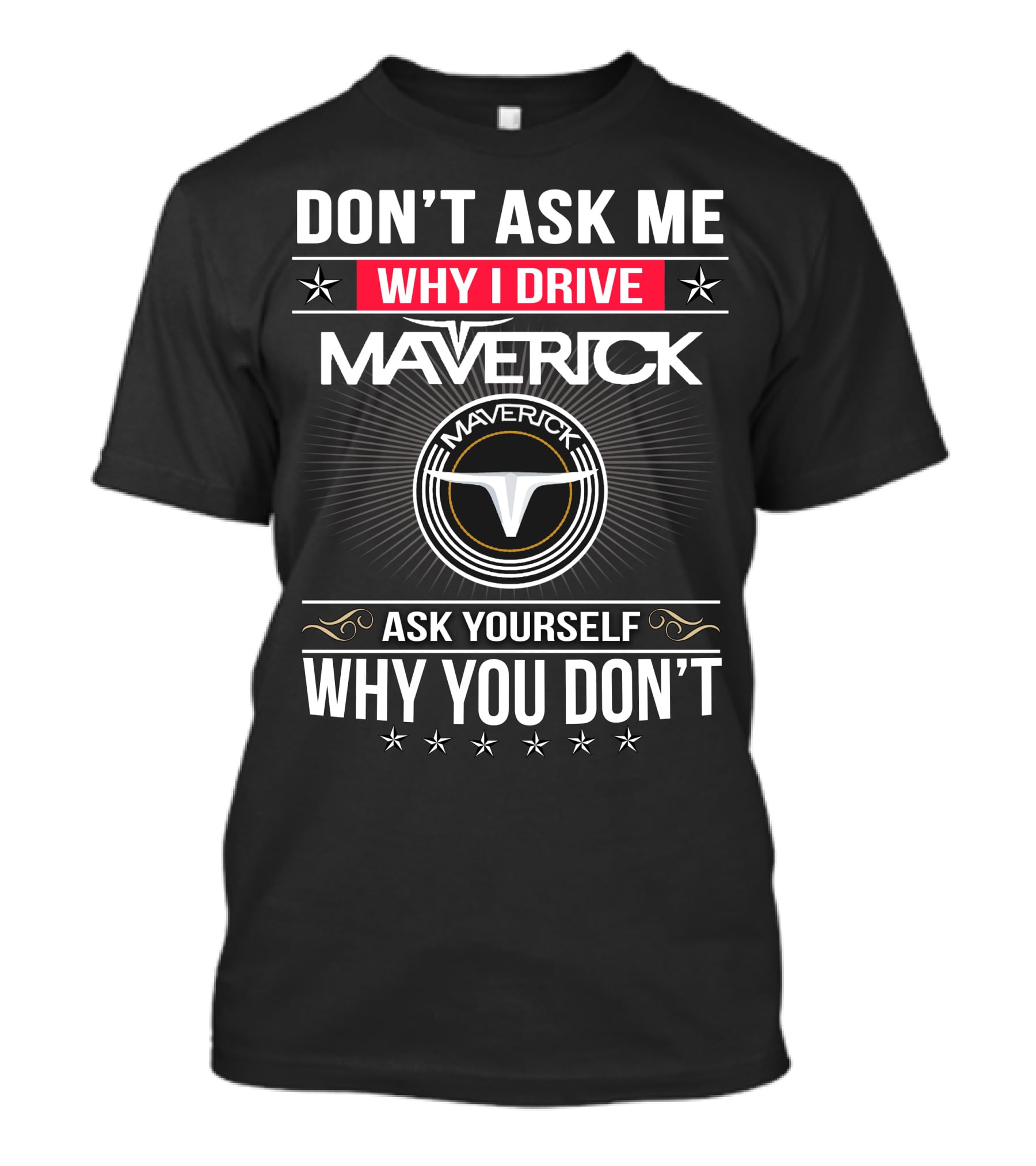 Don't Ask Me Why I Drive Maverick Ask Yourself Why You Don't T-Shirt
