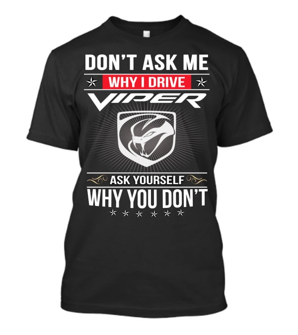 Don't Ask Me Why I Drive Viper Ask Yourself Why You Don't T-Shirt