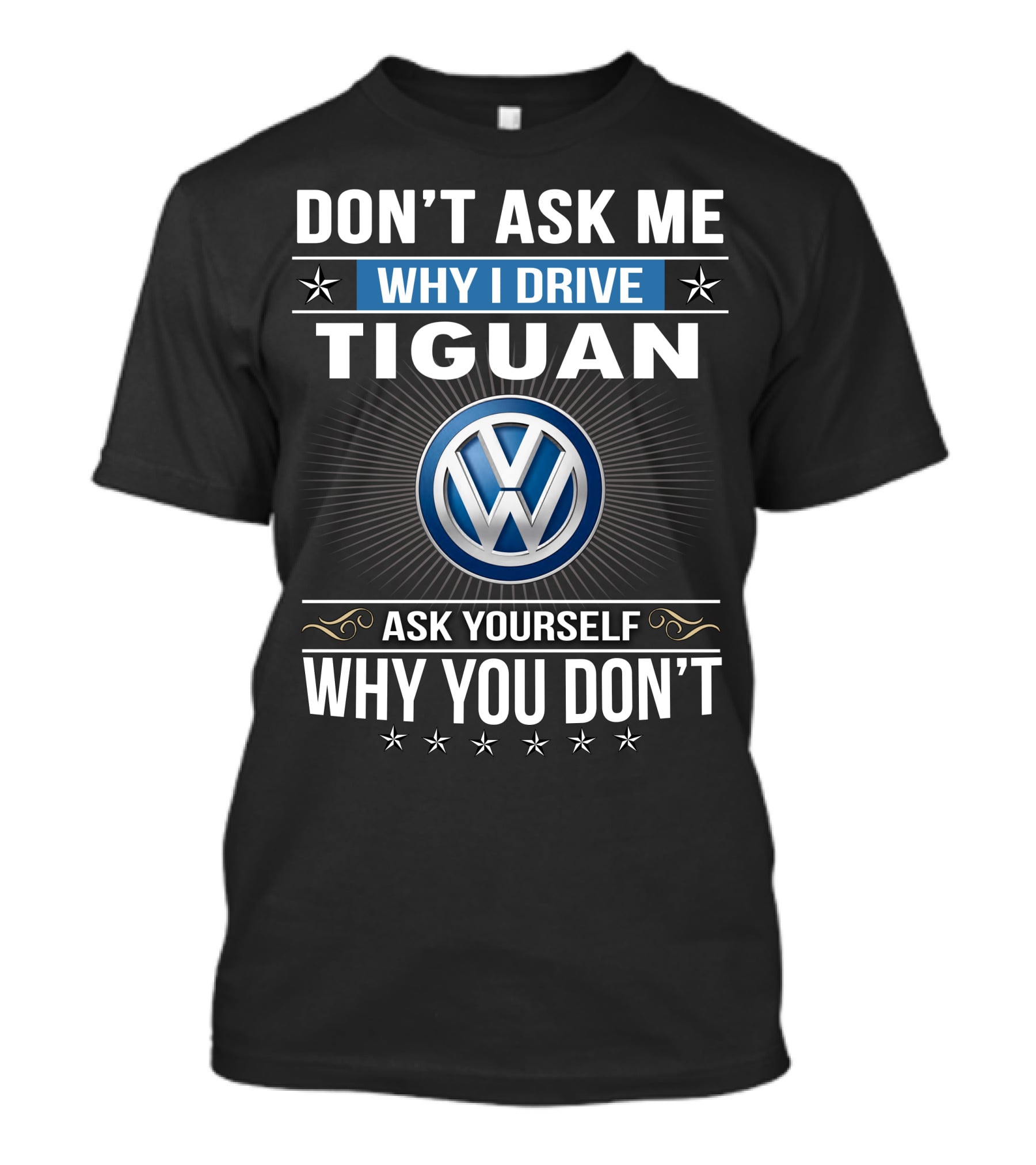 Don't Ask Me Why I Drive Tiguan Volkswagen Ask Yourself Why You Don't T-Shirt