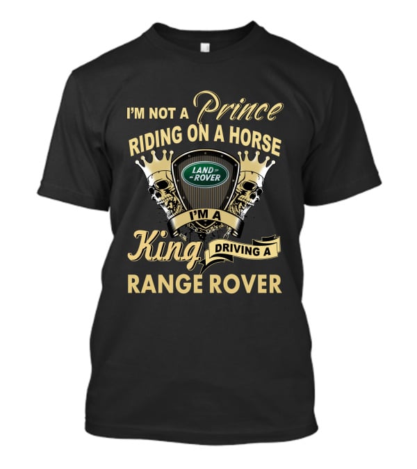 I'm Not A Prince Riding On A Horse I'm A King Driving A Range Rover Land Rover T-Shirt