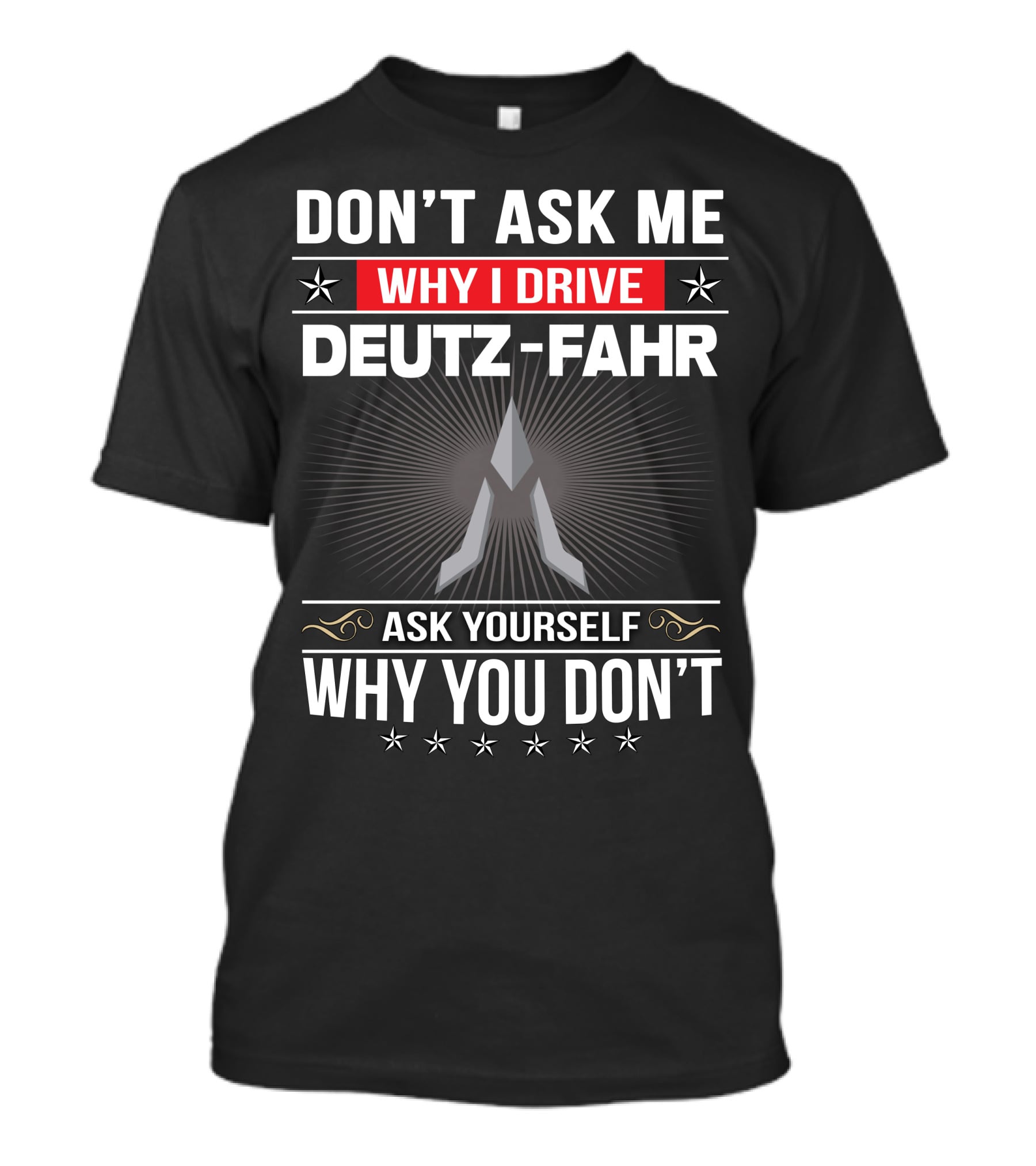 Don't Ask Me Why I Drive Deutz-Fahr Ask Yourself Why You Don't T-Shirt