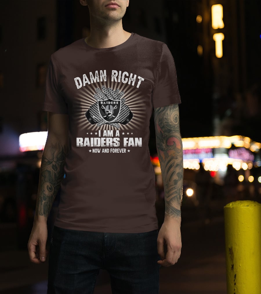 Damn Right I Am A Raiders Fan Now And Forever T-Shirt