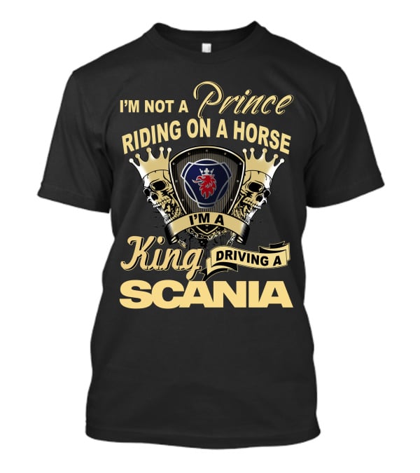 I'm Not A Prince Riding On A Horse I'm A King Driving A Scania T-Shirt