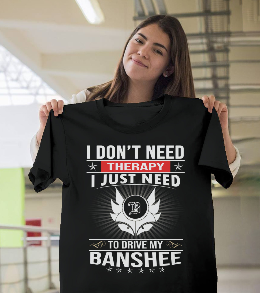 I Don't Need Therapy I Just Need To Drive My Banshee T-Shirt