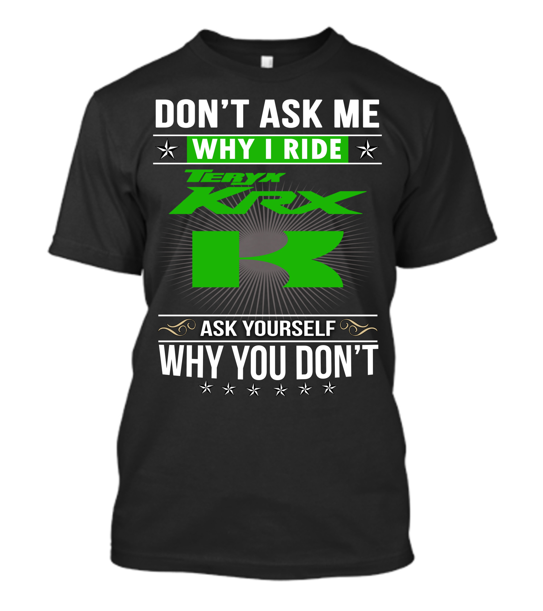 Teryx KRX Don't Ask Me Why I Ride Ask Yourself Why You Don't T-Shirt