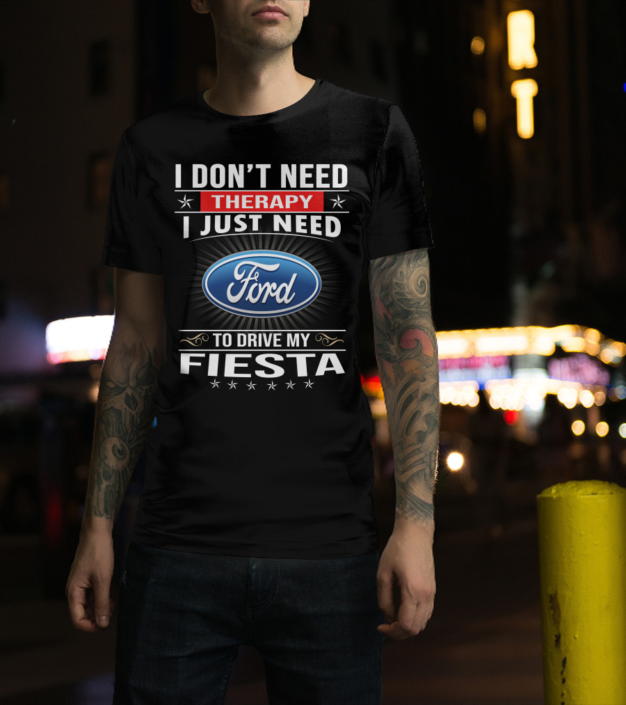 I Don't Need Therapy I Just Need Ford Fiesta T-Shirt
