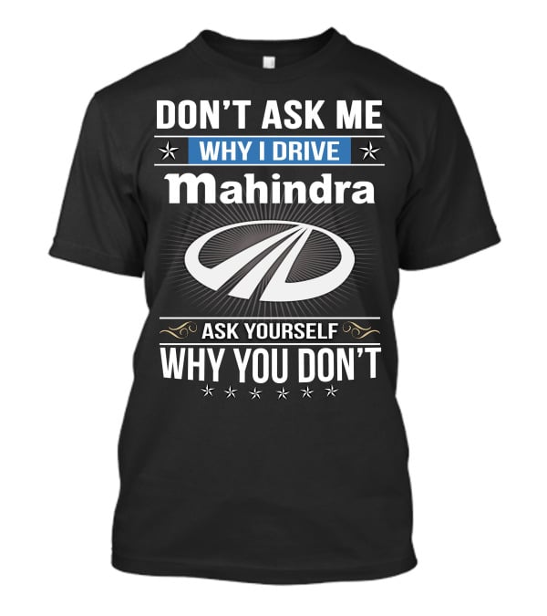 Don't Ask Me Why I Drive Mahindra Ask Yourself Why You Don't T-Shirt