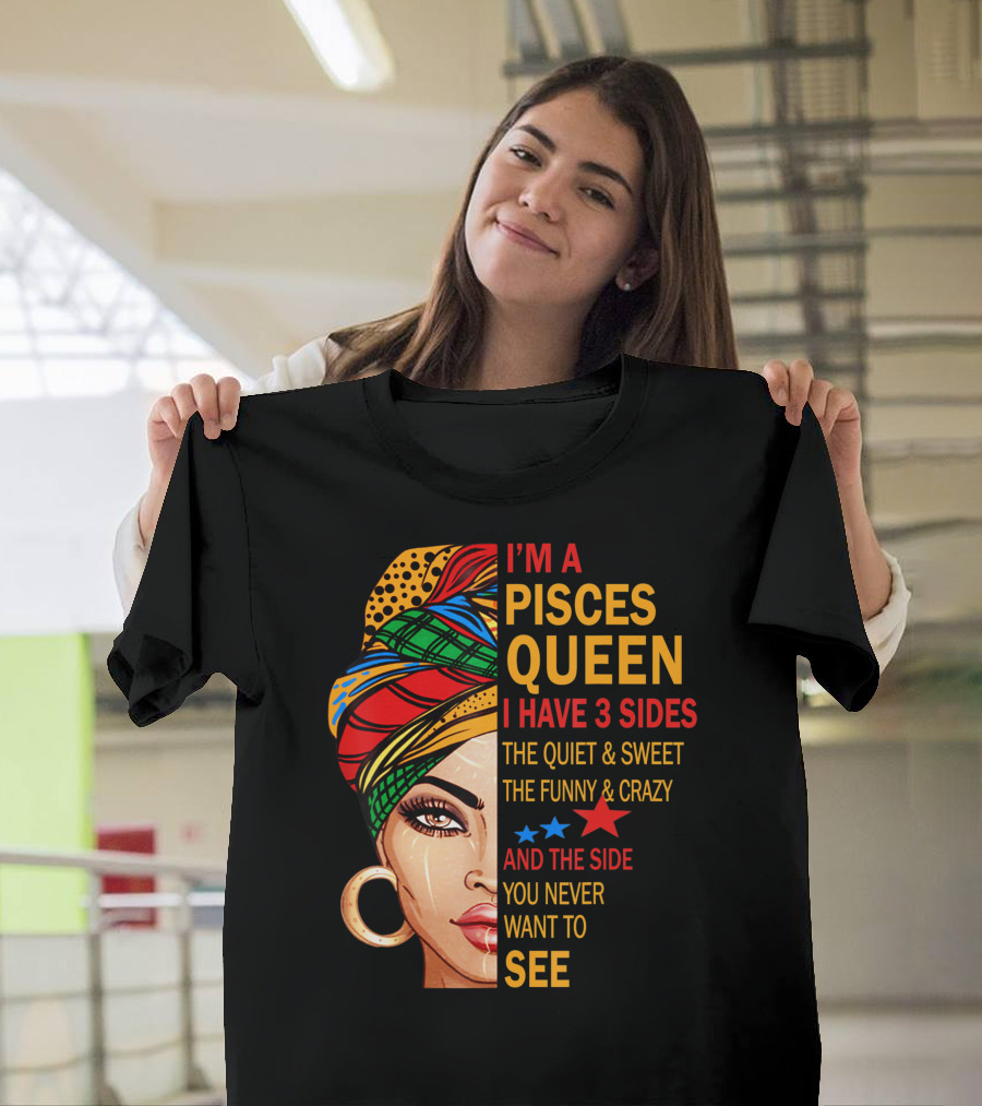 I'm A Pisces Queen I Have 3 Sides The Quiet Sweet Funny Crazy Never Want To See T-Shirt