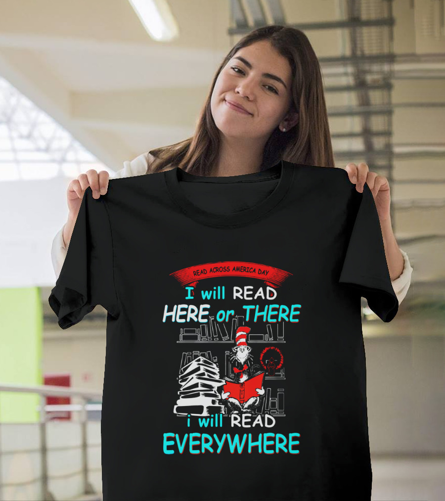 Read Across America Day I Will Read Here or There I Will Read Everywhere Dr Seuss Cat in the Hat T-Shirt