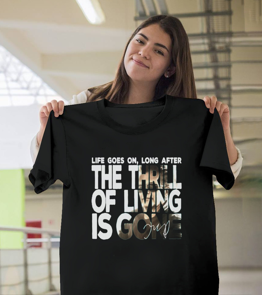 Life Goes On Long After the Thrill of Living Is Gone T-Shirt