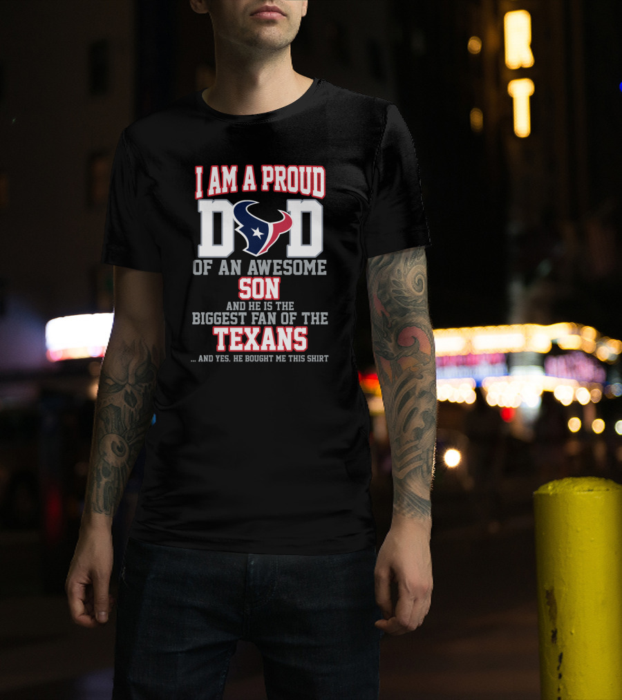 I Am A Proud Dad Of An Awesome Son And He Is The Biggest Fan Of The Texans T-Shirt