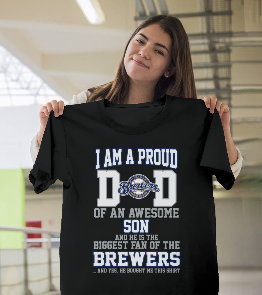 I Am A Proud Dad Of An Awesome Son And He Is The Biggest Fan Of The Milwaukee Brewers T-Shirt