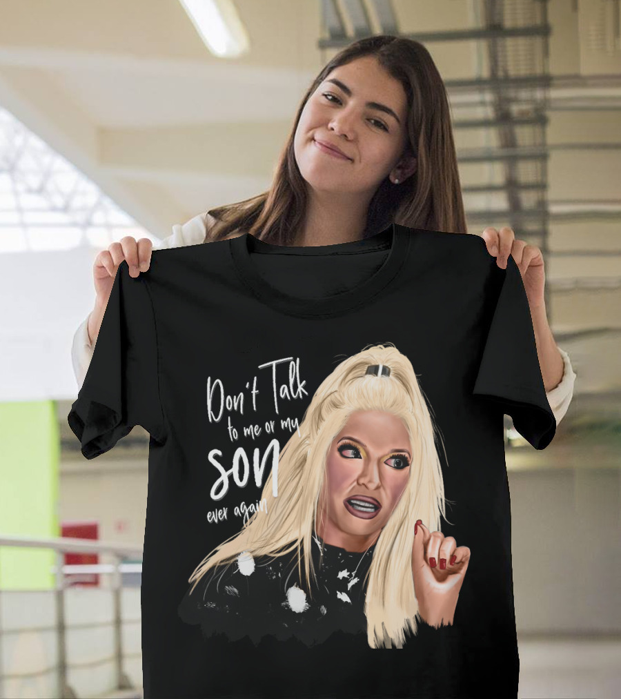 Don't Talk to Me or My Son Ever Again Angry Erika Jayne T-Shirt