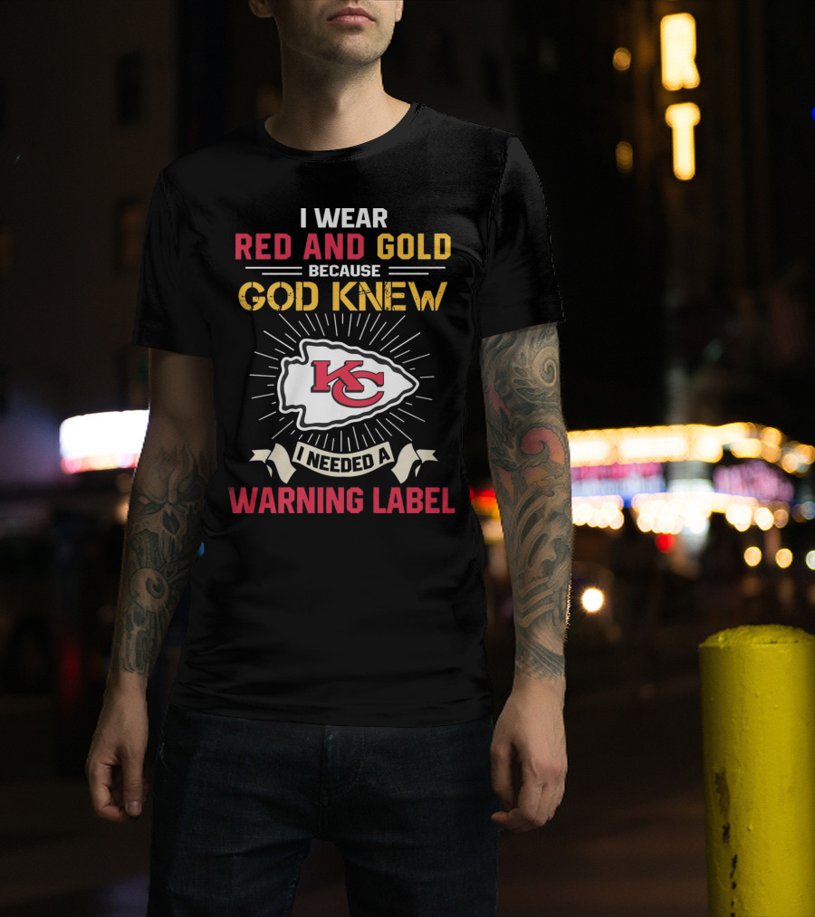 I Wear Red And Gold Because God Knew I Needed A Warning Label Kansas City Chiefs T-Shirt