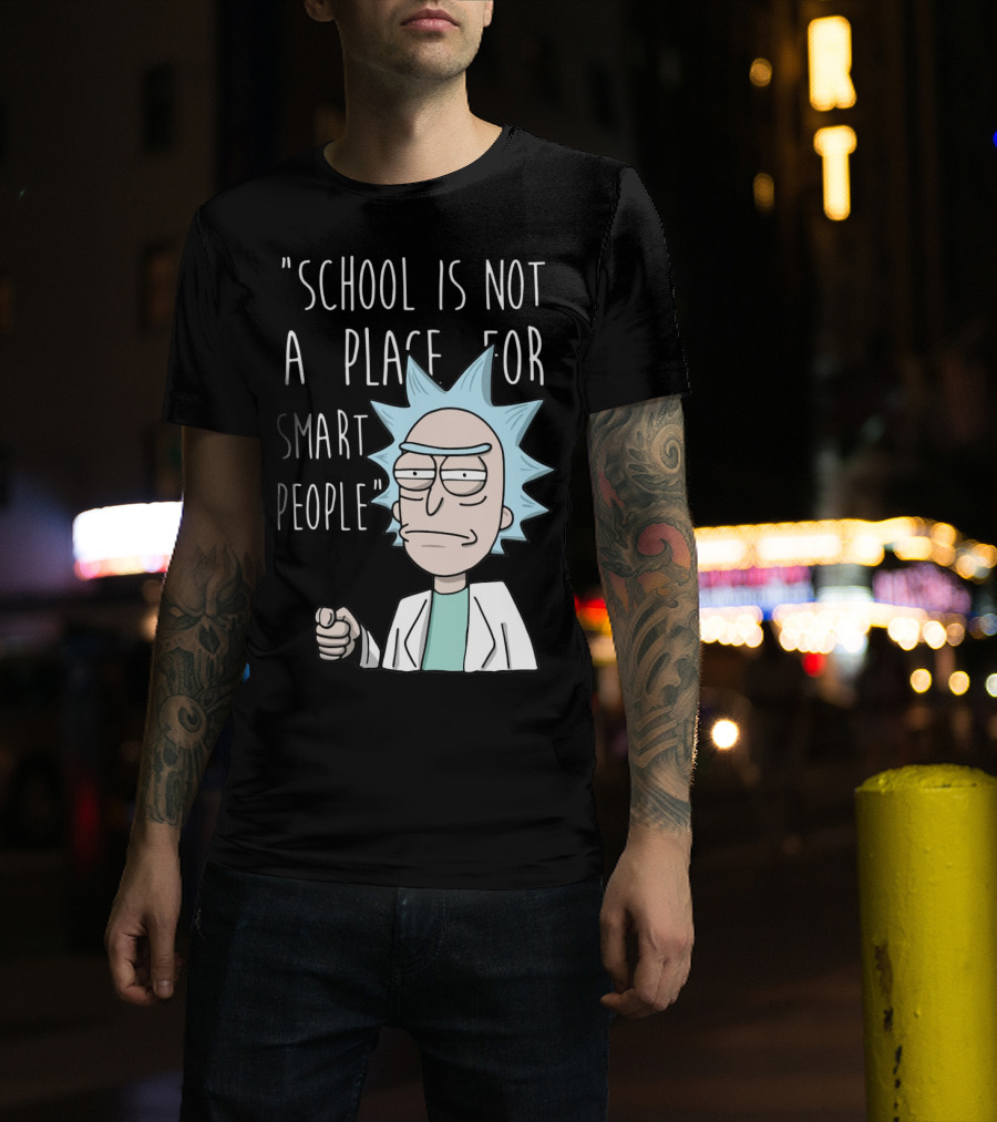 Rick Sanchez Quote School Is Not A Place For Smart People T-Shirt