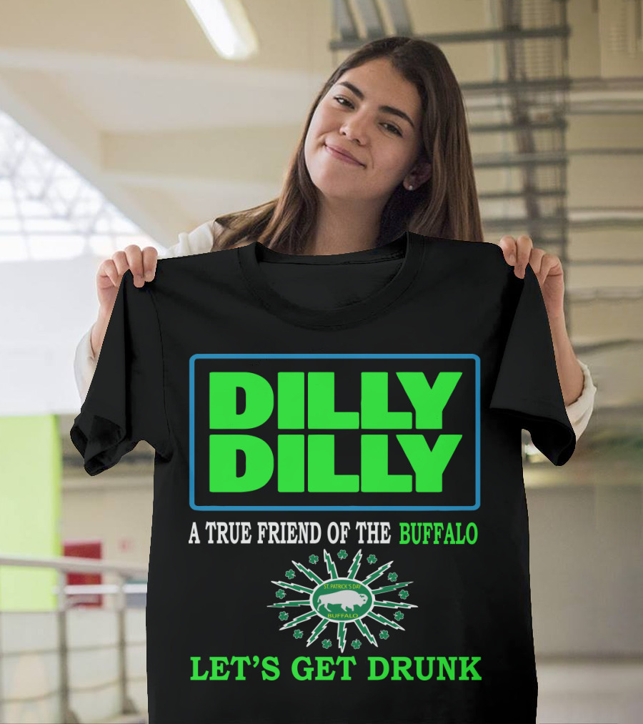 Dilly Dilly A True Friend Of The Buffalo St Patrick's Day Let's Get Drunk T-Shirt