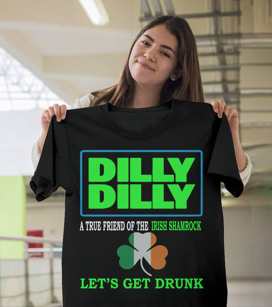 Dilly Dilly Let’s Get Drunk St Patricks Day Irish Shamrock A True Friend T-Shirt