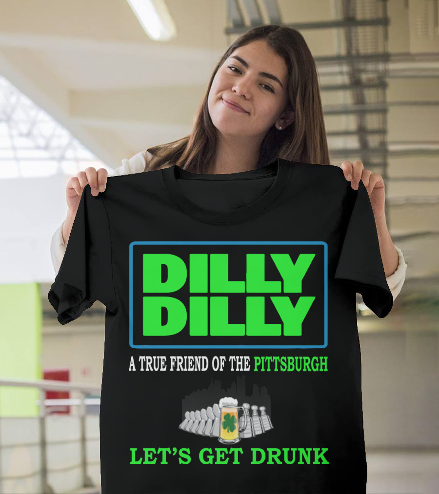 Dilly Dilly A True Friend of the Pittsburgh Let's Get Drunk St Patrick's Day T-Shirt