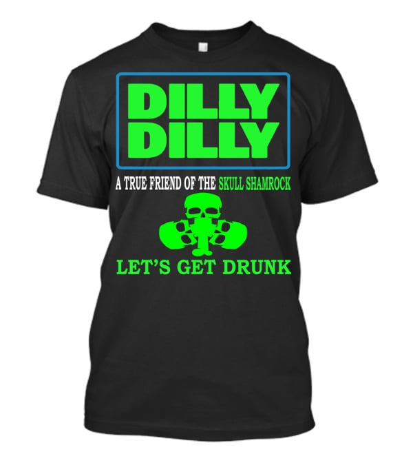 Dilly Dilly A True Friend Of The Skull Shamrock Let's Get Drunk T-Shirt
