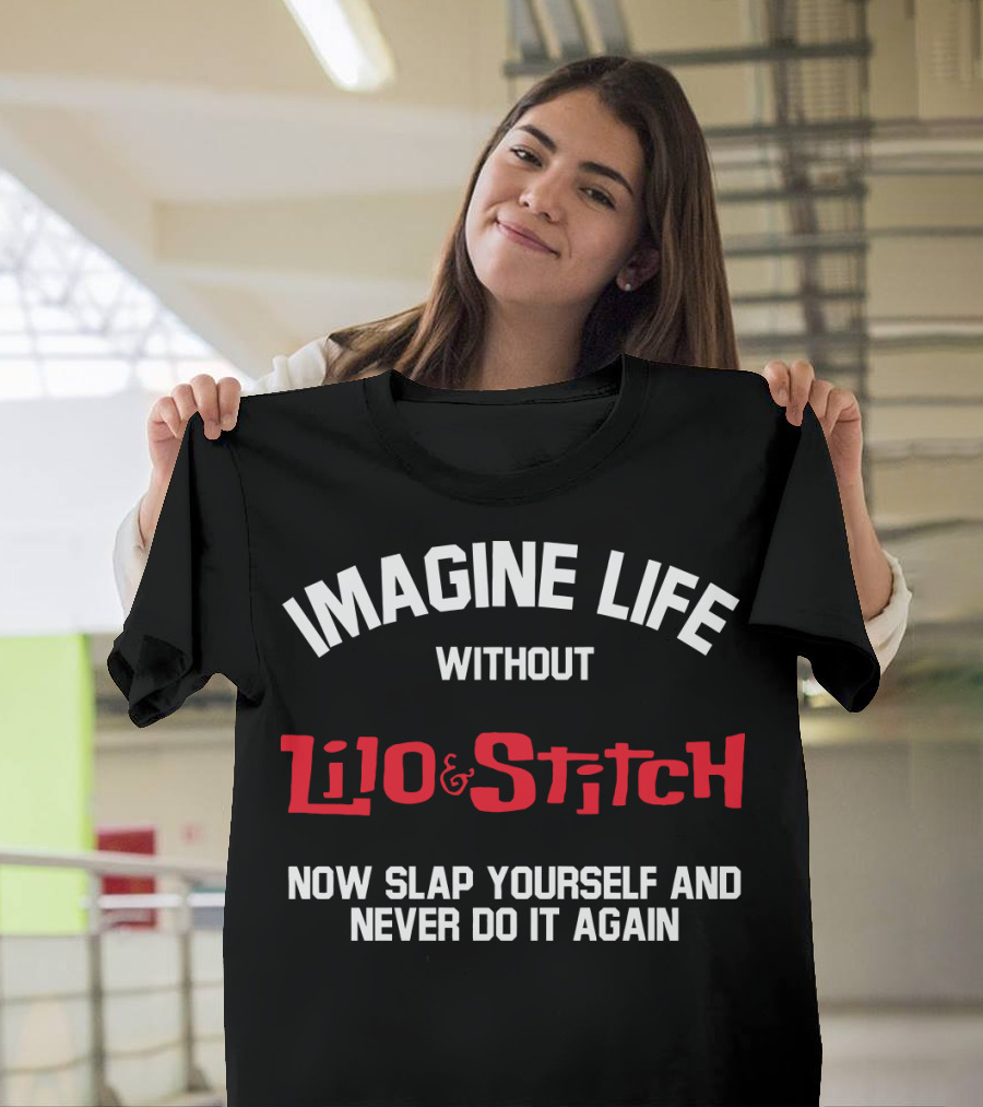 Imagine Life Without Lilo And Stitch Now Slap Yourself And Never Do It Again T-Shirt