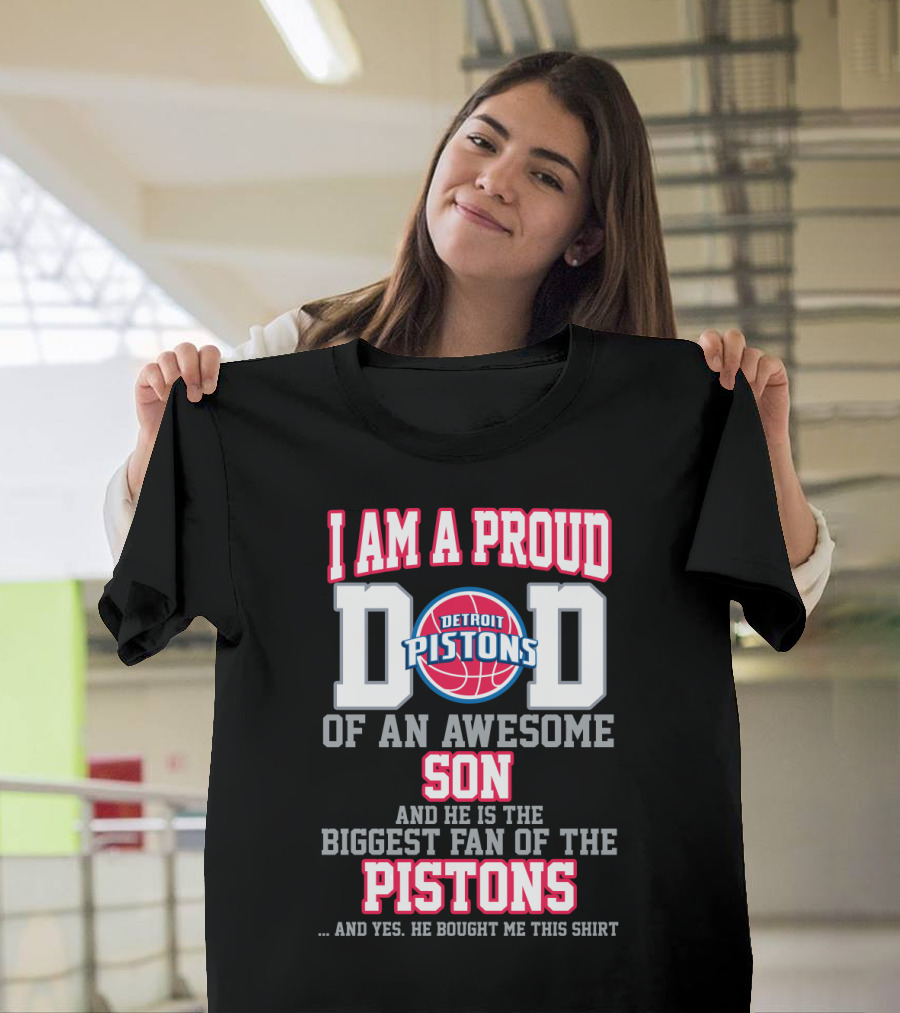 I Am A Proud Dad Of An Awesome Son And He Is The Biggest Fan Of The Detroit Pistons T-Shirt